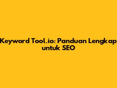 Keyword Tool.io: Panduan Lengkap untuk SEO