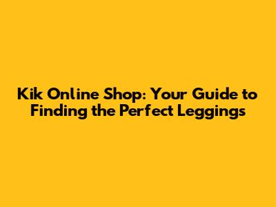 Kik Online Shop: Your Guide to Finding the Perfect Leggings