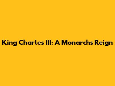King Charles III: A Monarch's Reign