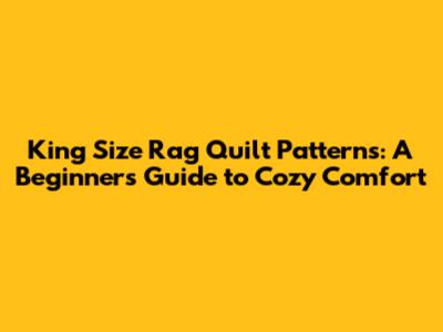 King Size Rag Quilt Patterns: A Beginner's Guide to Cozy Comfort