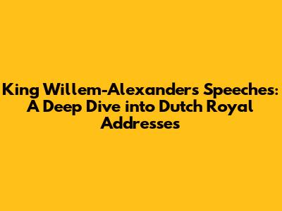 King Willem-Alexander's Speeches: A Deep Dive into Dutch Royal Addresses