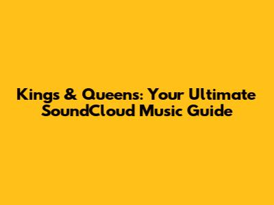 Kings & Queens: Your Ultimate SoundCloud Music Guide