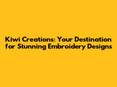 Kiwi Creations: Your Destination for Stunning Embroidery Designs
