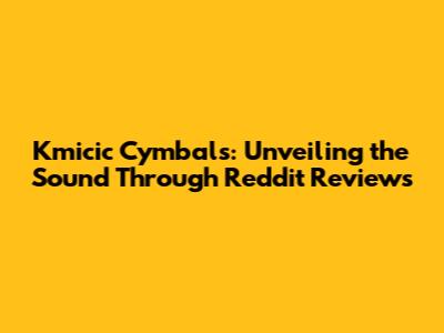Kmicic Cymbals: Unveiling the Sound Through Reddit Reviews