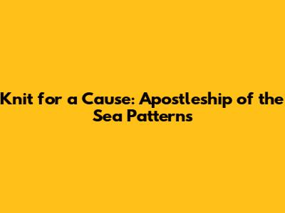 Knit for a Cause: Apostleship of the Sea Patterns