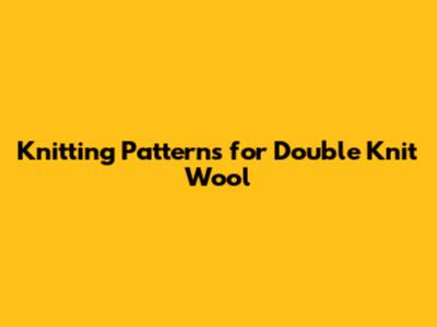 Knitting Patterns for Double Knit Wool