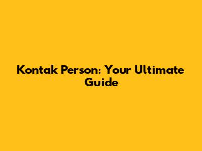 Kontak Person: Your Ultimate Guide