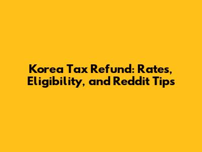 Korea Tax Refund: Rates, Eligibility, and Reddit Tips