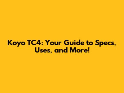 Koyo TC4: Your Guide to Specs, Uses, and More!