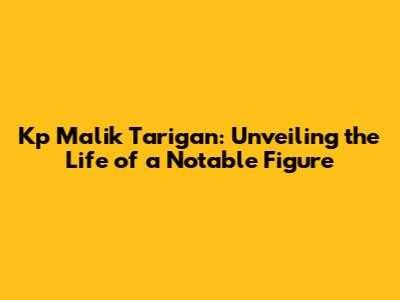 Kp Malik Tarigan: Unveiling the Life of a Notable Figure