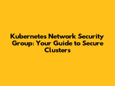 Kubernetes Network Security Group: Your Guide to Secure Clusters