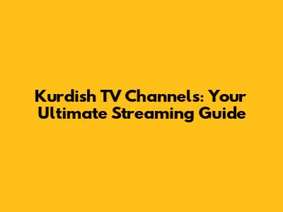 Kurdish TV Channels: Your Ultimate Streaming Guide