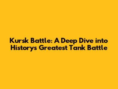 Kursk Battle: A Deep Dive into History's Greatest Tank Battle