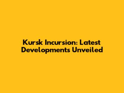 Kursk Incursion: Latest Developments Unveiled