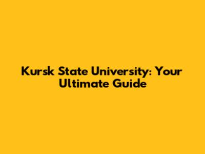 Kursk State University: Your Ultimate Guide