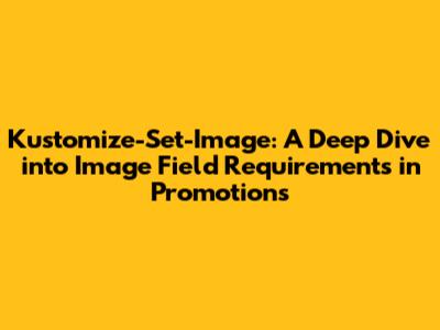 Kustomize-Set-Image: A Deep Dive into Image Field Requirements in Promotions