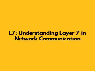 L7: Understanding Layer 7 in Network Communication