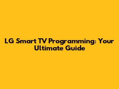 LG Smart TV Programming: Your Ultimate Guide