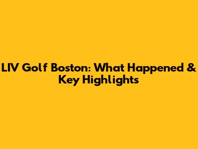 LIV Golf Boston: What Happened & Key Highlights