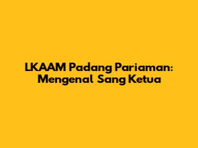 LKAAM Padang Pariaman: Mengenal Sang Ketua