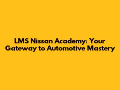 LMS Nissan Academy: Your Gateway to Automotive Mastery