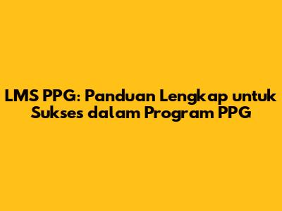 LMS PPG: Panduan Lengkap untuk Sukses dalam Program PPG