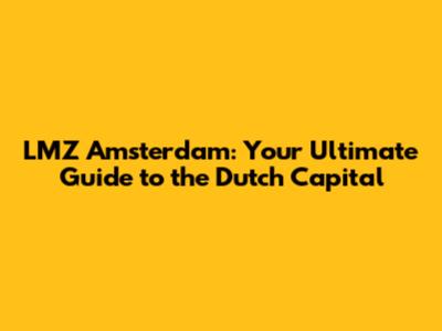 LMZ Amsterdam: Your Ultimate Guide to the Dutch Capital