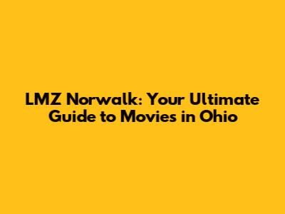 LMZ Norwalk: Your Ultimate Guide to Movies in Ohio