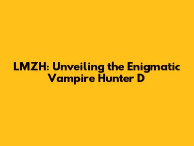LMZH: Unveiling the Enigmatic Vampire Hunter D