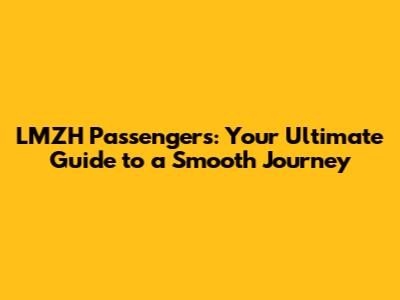 LMZH Passengers: Your Ultimate Guide to a Smooth Journey