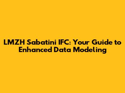 LMZH Sabatini IFC: Your Guide to Enhanced Data Modeling