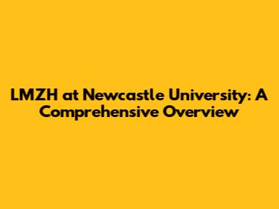 LMZH at Newcastle University: A Comprehensive Overview