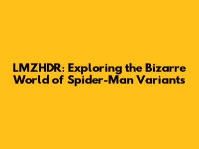 LMZHDR: Exploring the Bizarre World of Spider-Man Variants