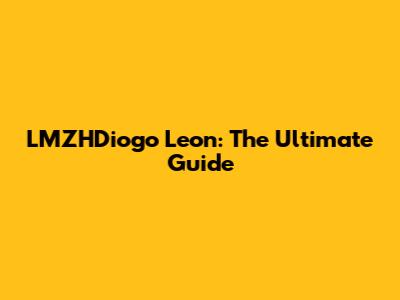LMZHDiogo Leon: The Ultimate Guide