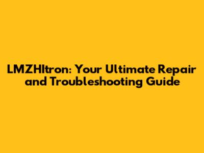 LMZHItron: Your Ultimate Repair and Troubleshooting Guide