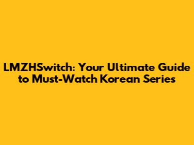 LMZHSwitch: Your Ultimate Guide to Must-Watch Korean Series