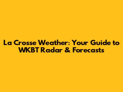La Crosse Weather: Your Guide to WKBT Radar & Forecasts