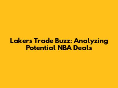 Lakers' Trade Buzz: Analyzing Potential NBA Deals