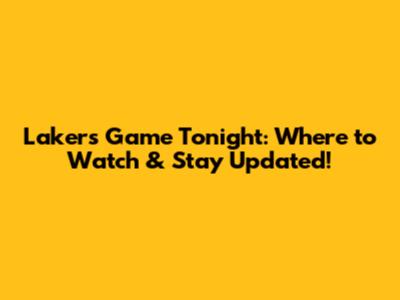 Lakers Game Tonight: Where to Watch & Stay Updated!