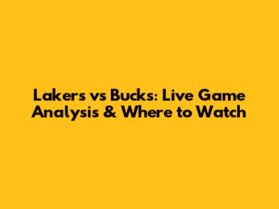 Lakers vs Bucks: Live Game Analysis & Where to Watch