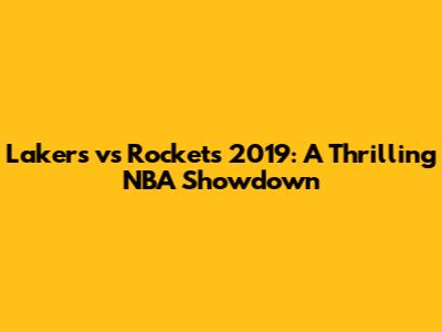 Lakers vs Rockets 2019: A Thrilling NBA Showdown