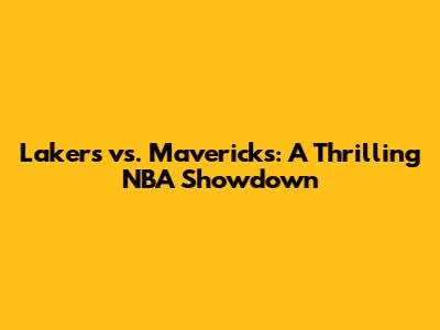 Lakers vs. Mavericks: A Thrilling NBA Showdown