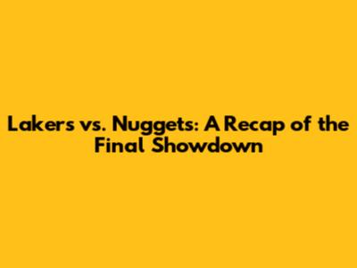 Lakers vs. Nuggets: A Recap of the Final Showdown