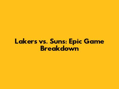 Lakers vs. Suns: Epic Game Breakdown