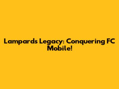 Lampard's Legacy: Conquering FC Mobile!