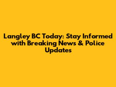 Langley BC Today: Stay Informed with Breaking News & Police Updates