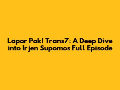 Lapor Pak! Trans7: A Deep Dive into Irjen Supomo's Full Episode