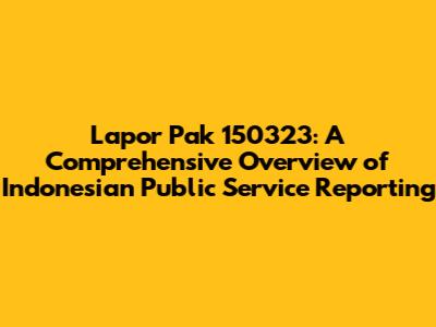 Lapor Pak 150323: A Comprehensive Overview of Indonesian Public Service Reporting