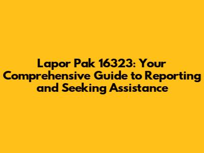 Lapor Pak 16323: Your Comprehensive Guide to Reporting and Seeking Assistance