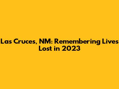 Las Cruces, NM: Remembering Lives Lost in 2023